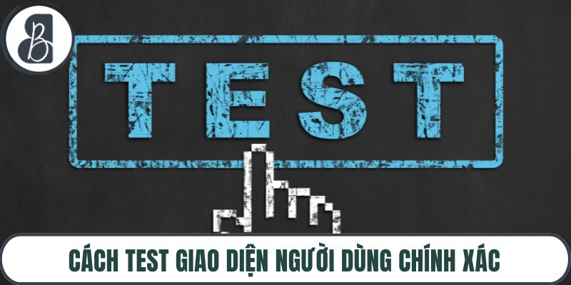 Cách test giao diện người dùng chính xác