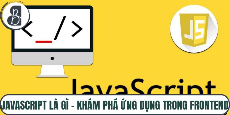 Javascript Là Gì – Khám Phá Ứng Dụng Trong Frontend
