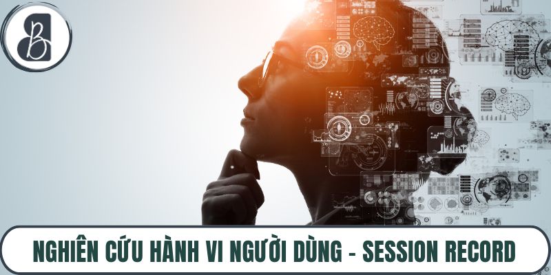 Nghiên Cứu Hành Vi Người Dùng – Session Record, Funnel