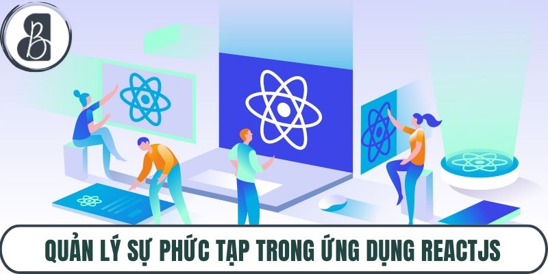 Quản lý sự phức tạp trong ứng dụng ReactJS