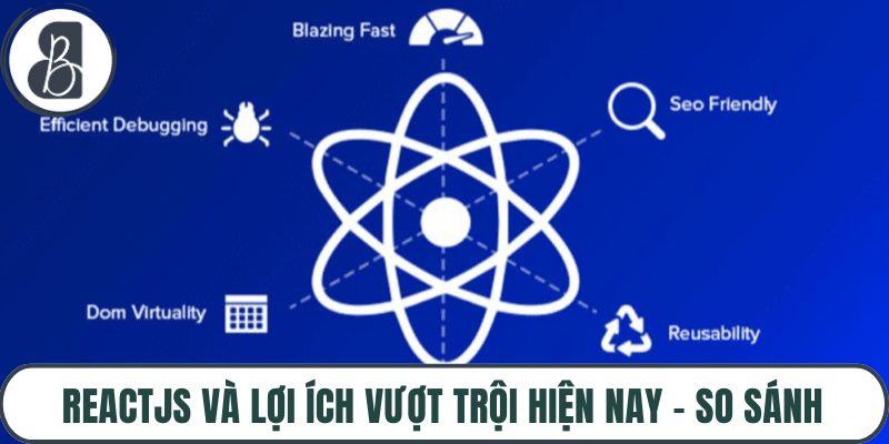 Reactjs Và Lợi Ích Vượt Trội Hiện nay – So Sánh Với Vuejs