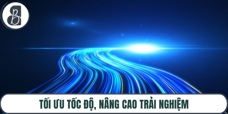 Tối ưu tốc độ, nâng cao trải nghiệm
