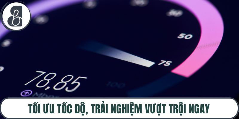Tối ưu tốc độ, trải nghiệm vượt trội ngay