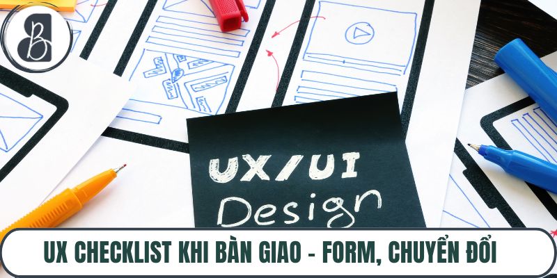 UX Checklist Khi Bàn Giao – Form, Chuyển Đổi, Điều Hướng