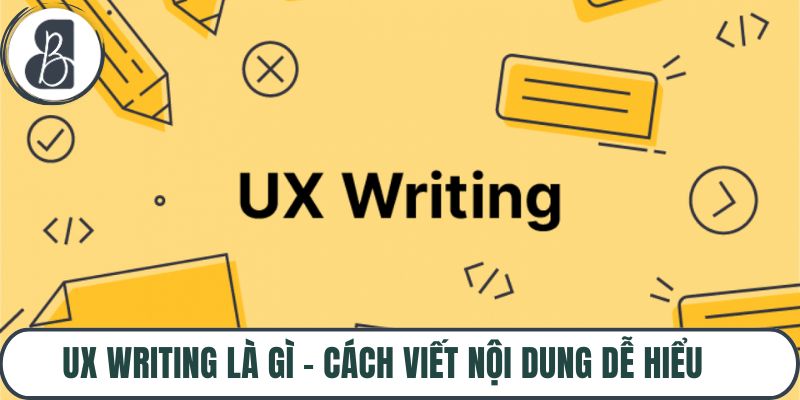 Ux Writing Là Gì – Cách Viết Nội Dung Dễ Hiểu Chuẩn 2025